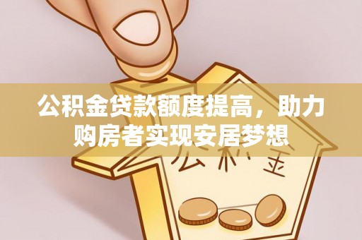 雷山公积金贷款额度提高，助力购房者实现安居梦想