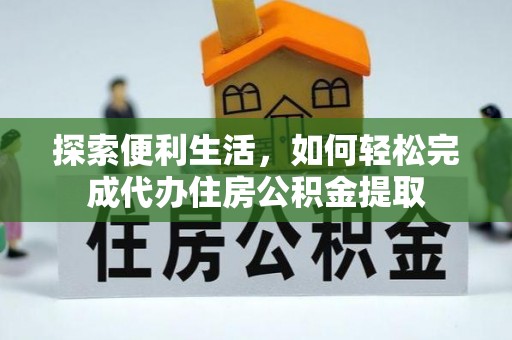 雷山探索便利生活，如何轻松完成代办住房公积金提取