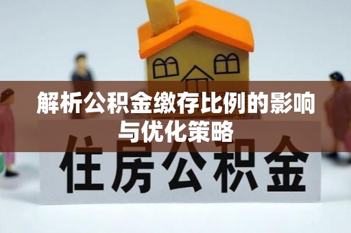 雷山解析公积金缴存比例的影响与优化策略