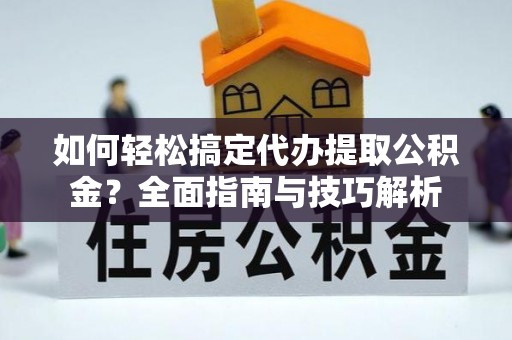 雷山如何轻松搞定代办提取公积金？全面指南与技巧解析