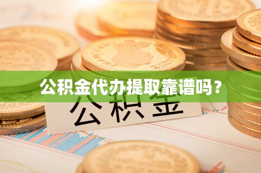 雷山公积金代办提取靠谱吗？