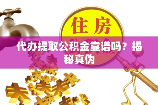 雷山代办提取公积金靠谱吗？揭秘真伪