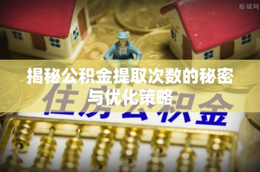 雷山揭秘公积金提取次数的秘密与优化策略