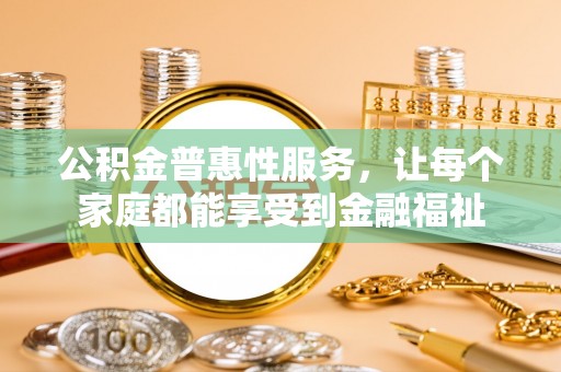 雷山公积金普惠性服务，让每个家庭都能享受到金融福祉