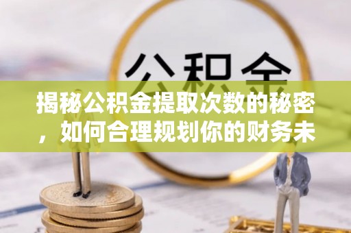 雷山揭秘公积金提取次数的秘密，如何合理规划你的财务未来？