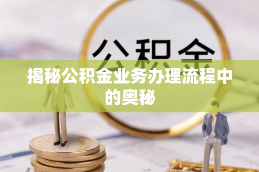 雷山揭秘公积金业务办理流程中的奥秘