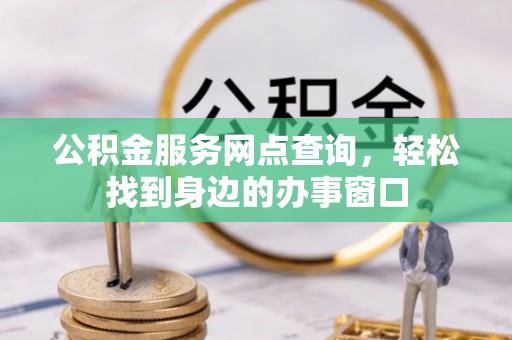 雷山公积金服务网点查询，轻松找到身边的办事窗口